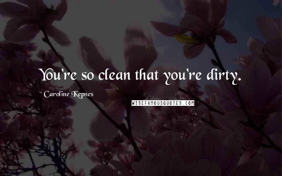 Caroline Kepnes Quotes: You're so clean that you're dirty.