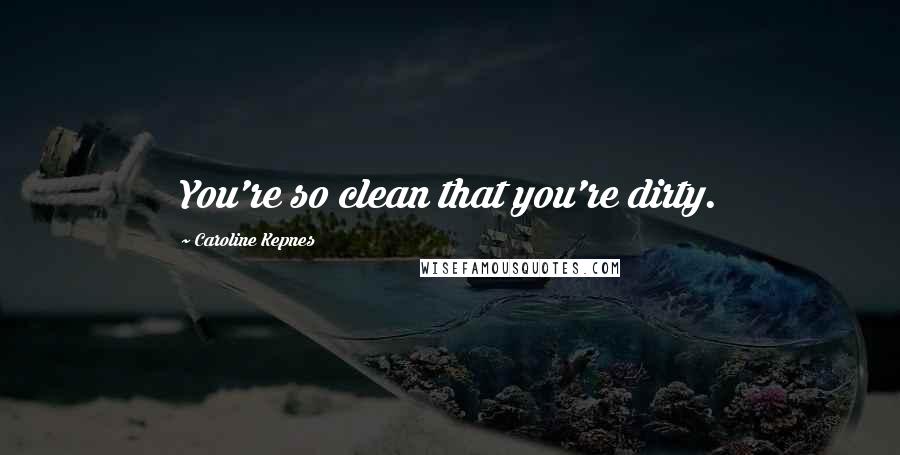 Caroline Kepnes Quotes: You're so clean that you're dirty.