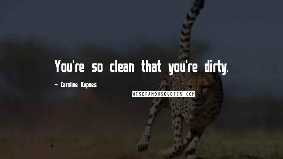 Caroline Kepnes Quotes: You're so clean that you're dirty.