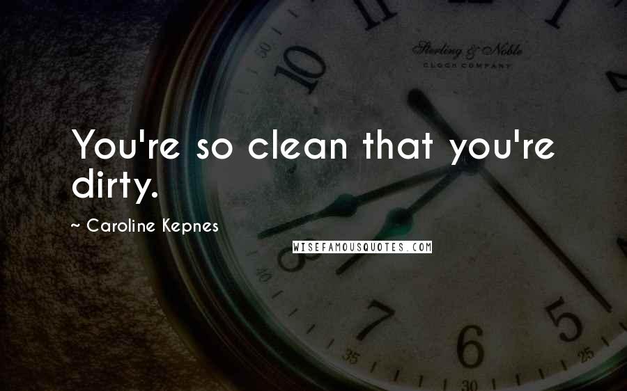 Caroline Kepnes Quotes: You're so clean that you're dirty.