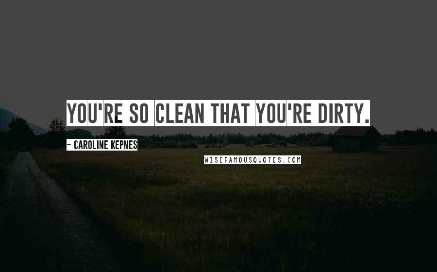 Caroline Kepnes Quotes: You're so clean that you're dirty.