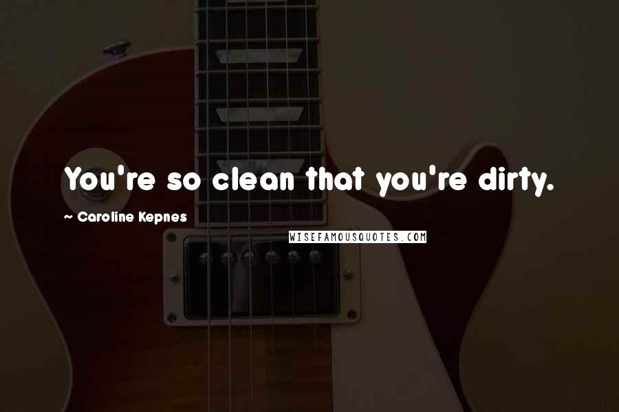 Caroline Kepnes Quotes: You're so clean that you're dirty.