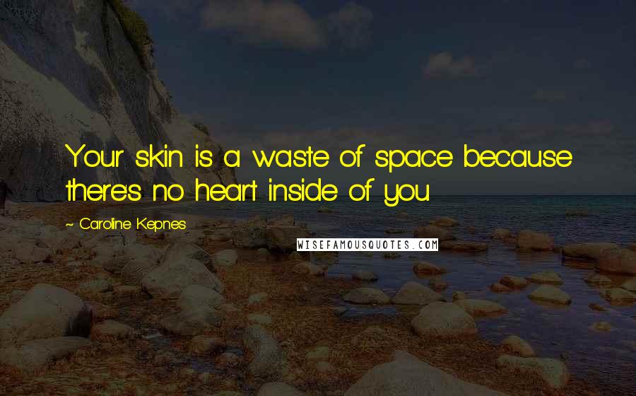 Caroline Kepnes Quotes: Your skin is a waste of space because there's no heart inside of you