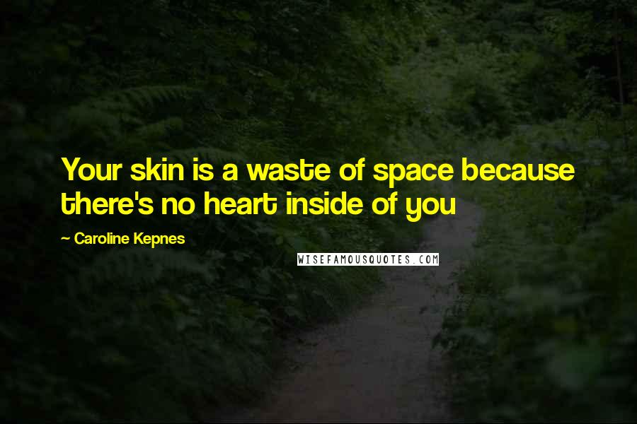 Caroline Kepnes Quotes: Your skin is a waste of space because there's no heart inside of you