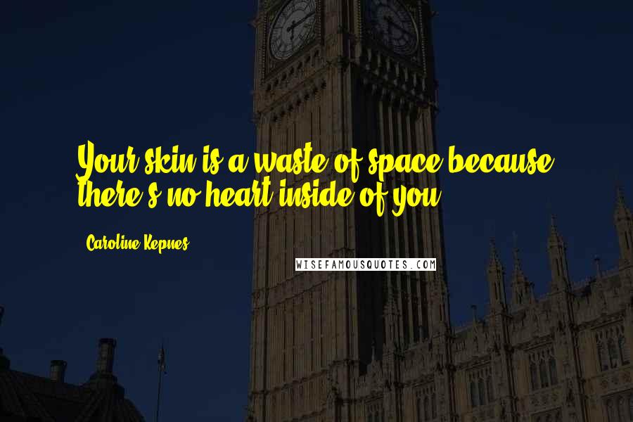 Caroline Kepnes Quotes: Your skin is a waste of space because there's no heart inside of you