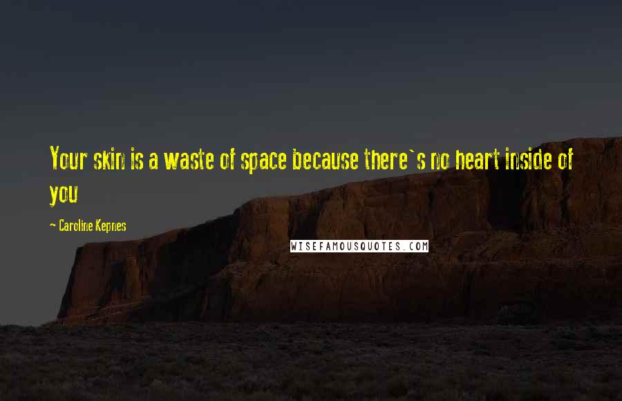 Caroline Kepnes Quotes: Your skin is a waste of space because there's no heart inside of you