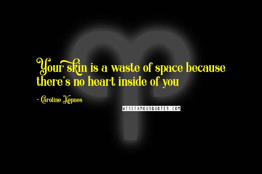 Caroline Kepnes Quotes: Your skin is a waste of space because there's no heart inside of you