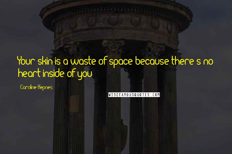 Caroline Kepnes Quotes: Your skin is a waste of space because there's no heart inside of you