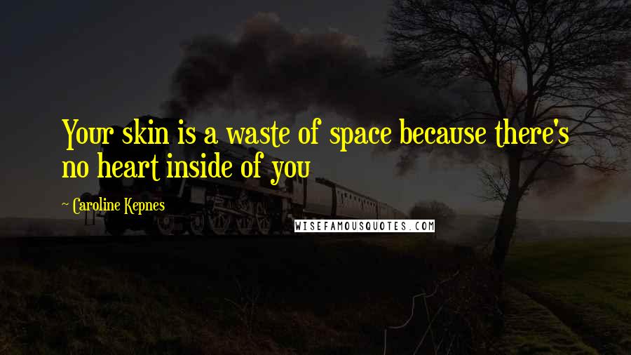 Caroline Kepnes Quotes: Your skin is a waste of space because there's no heart inside of you