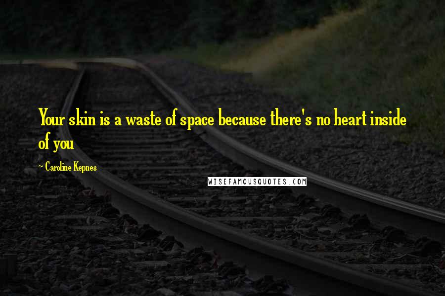 Caroline Kepnes Quotes: Your skin is a waste of space because there's no heart inside of you