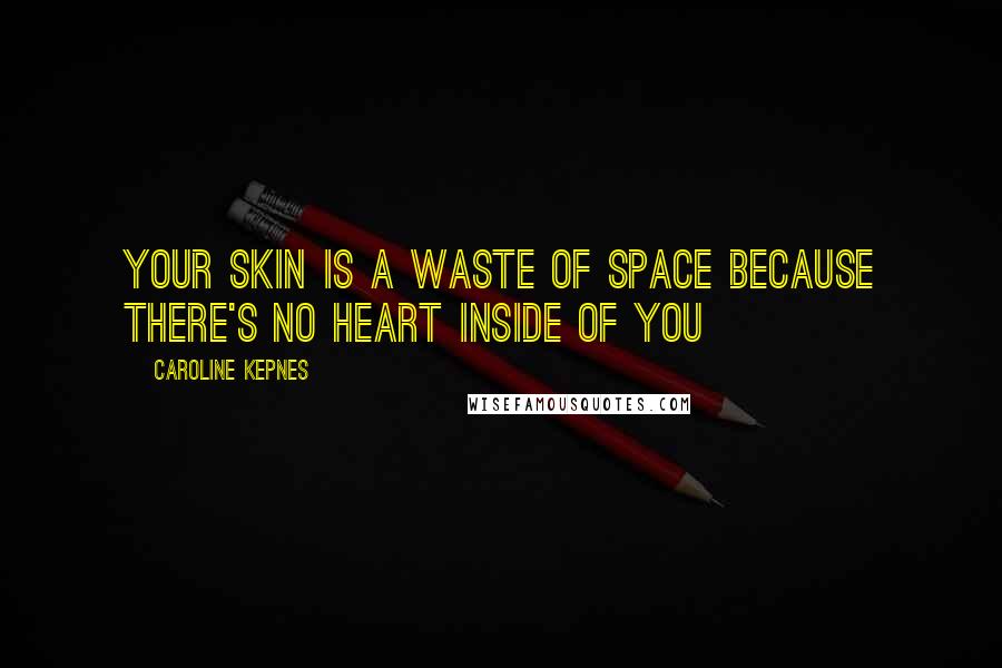 Caroline Kepnes Quotes: Your skin is a waste of space because there's no heart inside of you