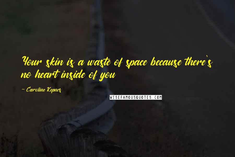 Caroline Kepnes Quotes: Your skin is a waste of space because there's no heart inside of you