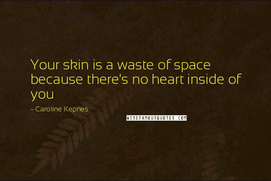 Caroline Kepnes Quotes: Your skin is a waste of space because there's no heart inside of you