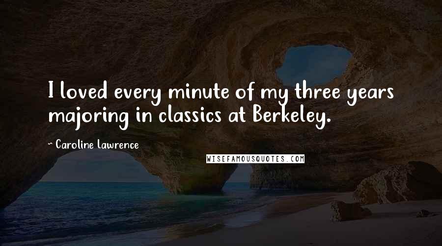 Caroline Lawrence Quotes: I loved every minute of my three years majoring in classics at Berkeley.