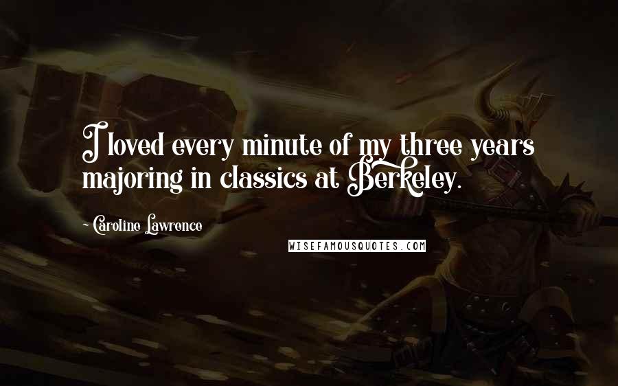 Caroline Lawrence Quotes: I loved every minute of my three years majoring in classics at Berkeley.