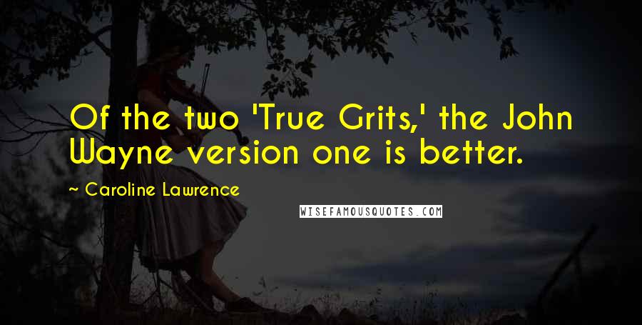 Caroline Lawrence Quotes: Of the two 'True Grits,' the John Wayne version one is better.