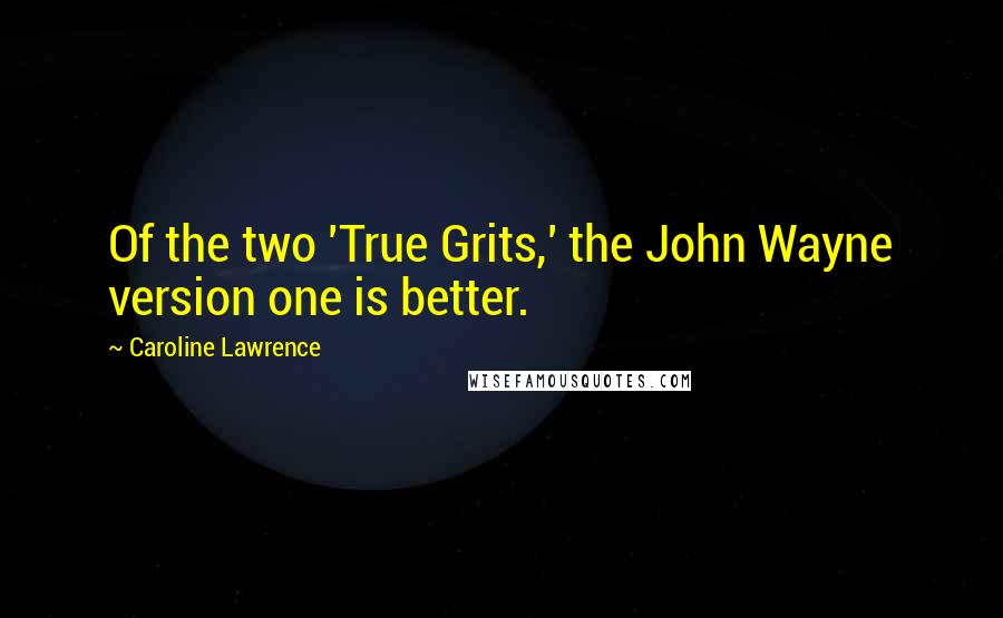 Caroline Lawrence Quotes: Of the two 'True Grits,' the John Wayne version one is better.