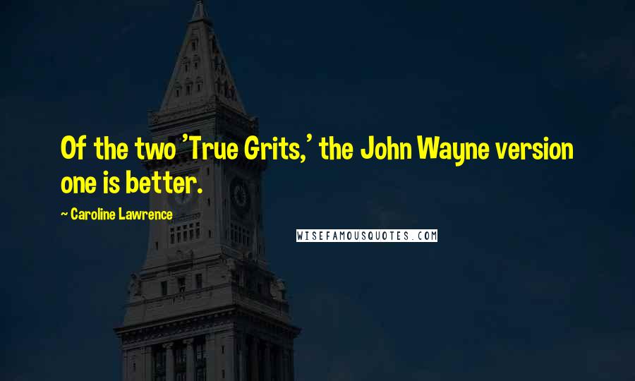 Caroline Lawrence Quotes: Of the two 'True Grits,' the John Wayne version one is better.