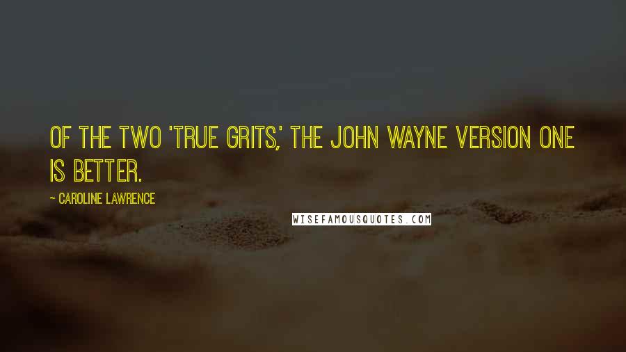 Caroline Lawrence Quotes: Of the two 'True Grits,' the John Wayne version one is better.