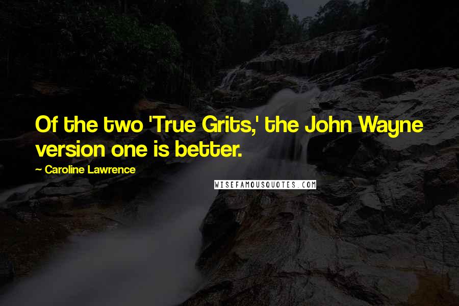 Caroline Lawrence Quotes: Of the two 'True Grits,' the John Wayne version one is better.