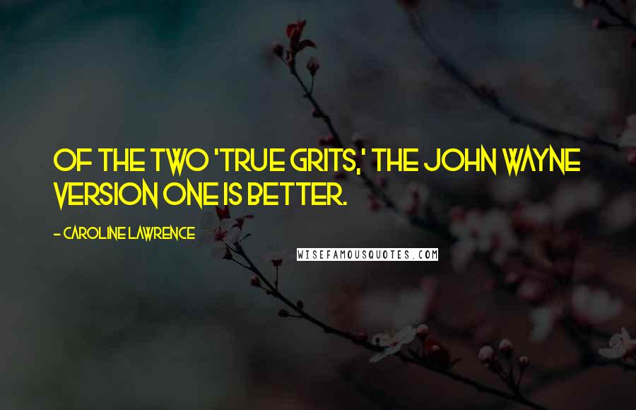 Caroline Lawrence Quotes: Of the two 'True Grits,' the John Wayne version one is better.