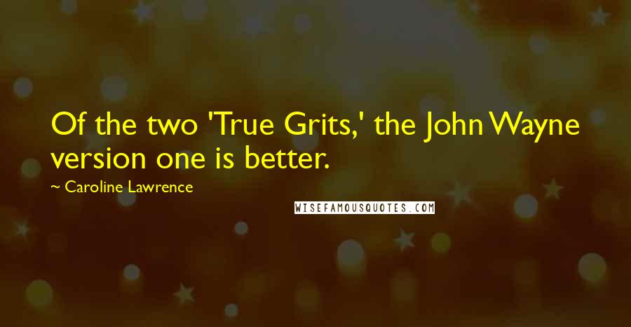 Caroline Lawrence Quotes: Of the two 'True Grits,' the John Wayne version one is better.