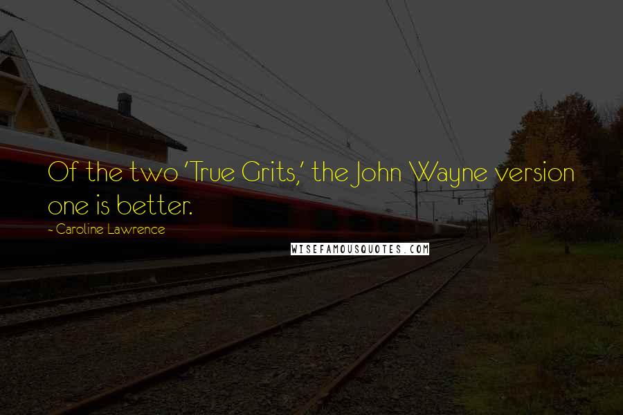 Caroline Lawrence Quotes: Of the two 'True Grits,' the John Wayne version one is better.