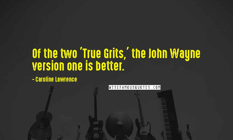 Caroline Lawrence Quotes: Of the two 'True Grits,' the John Wayne version one is better.