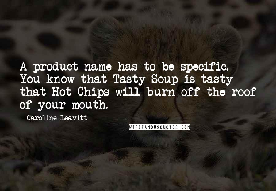 Caroline Leavitt Quotes: A product name has to be specific. You know that Tasty Soup is tasty - that Hot Chips will burn off the roof of your mouth.
