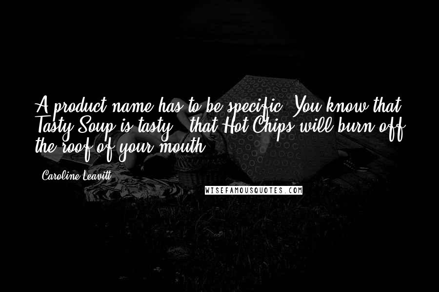 Caroline Leavitt Quotes: A product name has to be specific. You know that Tasty Soup is tasty - that Hot Chips will burn off the roof of your mouth.