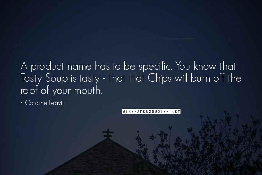 Caroline Leavitt Quotes: A product name has to be specific. You know that Tasty Soup is tasty - that Hot Chips will burn off the roof of your mouth.