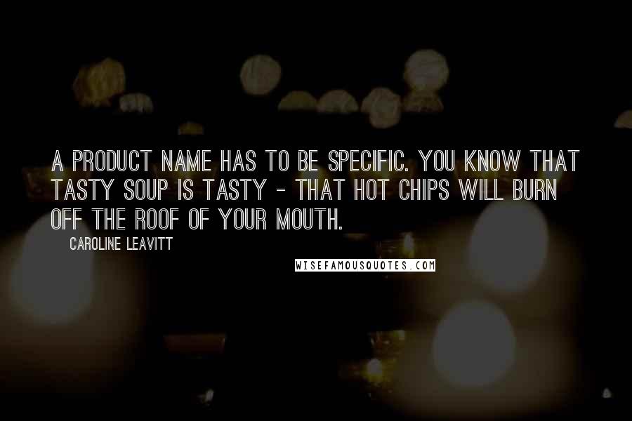 Caroline Leavitt Quotes: A product name has to be specific. You know that Tasty Soup is tasty - that Hot Chips will burn off the roof of your mouth.