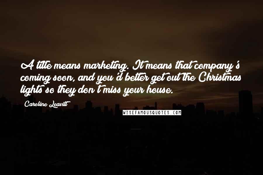 Caroline Leavitt Quotes: A title means marketing. It means that company's coming soon, and you'd better get out the Christmas lights so they don't miss your house.