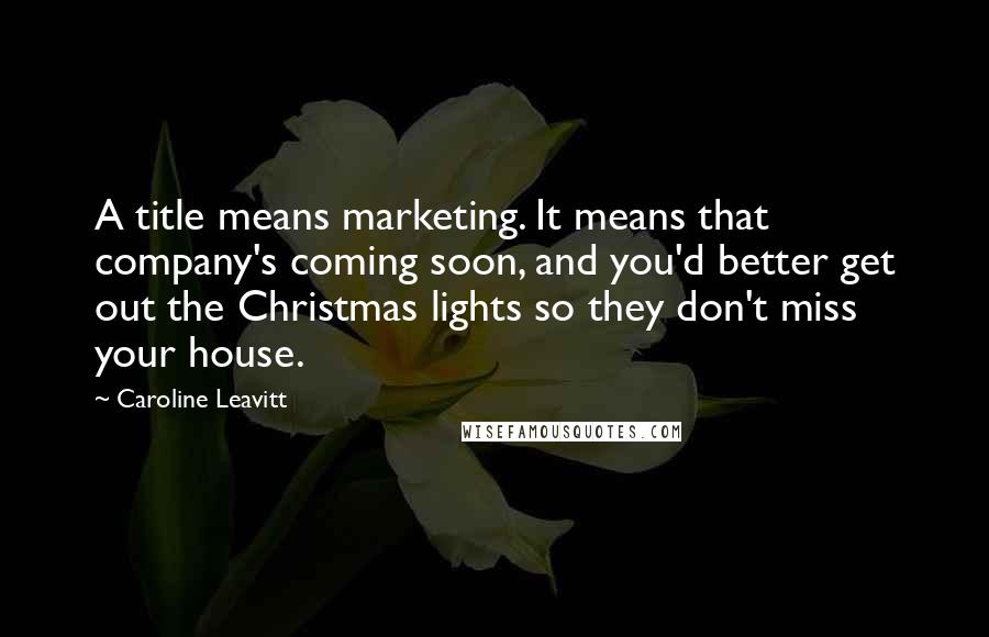 Caroline Leavitt Quotes: A title means marketing. It means that company's coming soon, and you'd better get out the Christmas lights so they don't miss your house.