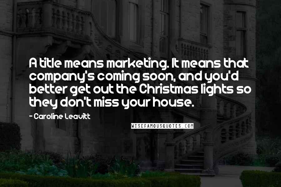 Caroline Leavitt Quotes: A title means marketing. It means that company's coming soon, and you'd better get out the Christmas lights so they don't miss your house.