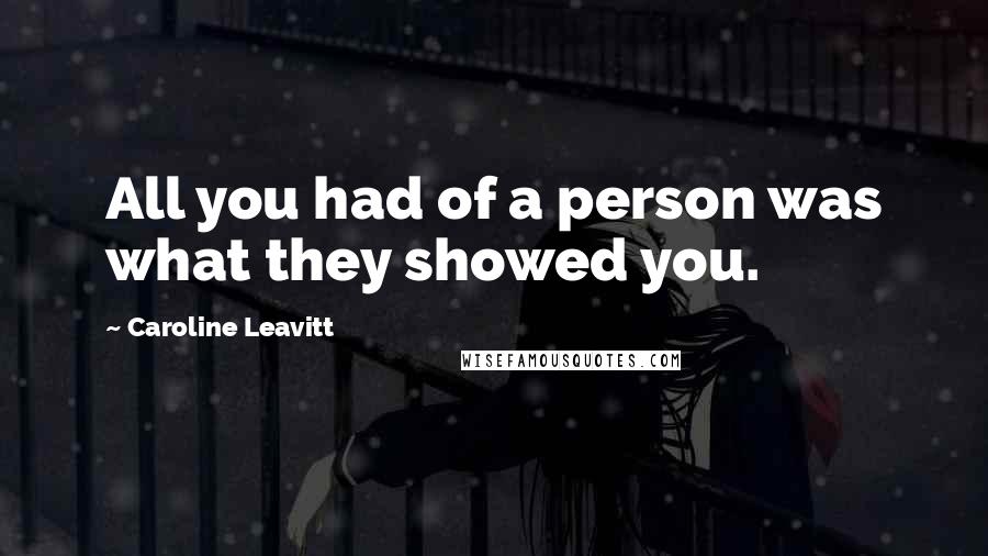 Caroline Leavitt Quotes: All you had of a person was what they showed you.