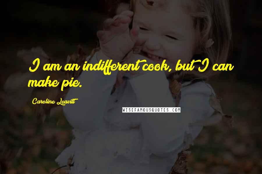 Caroline Leavitt Quotes: I am an indifferent cook, but I can make pie.