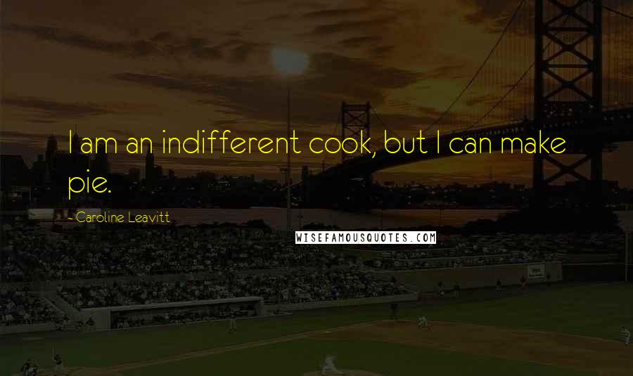 Caroline Leavitt Quotes: I am an indifferent cook, but I can make pie.