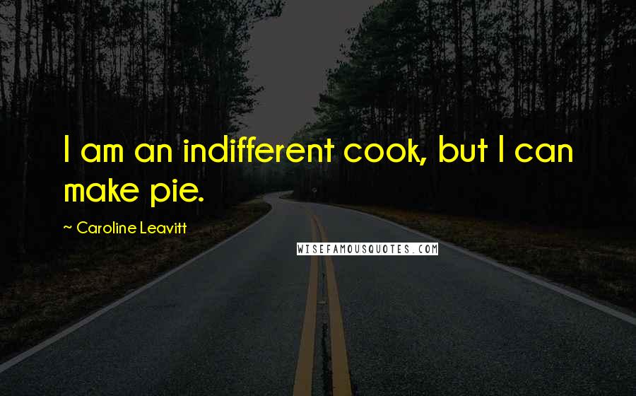 Caroline Leavitt Quotes: I am an indifferent cook, but I can make pie.