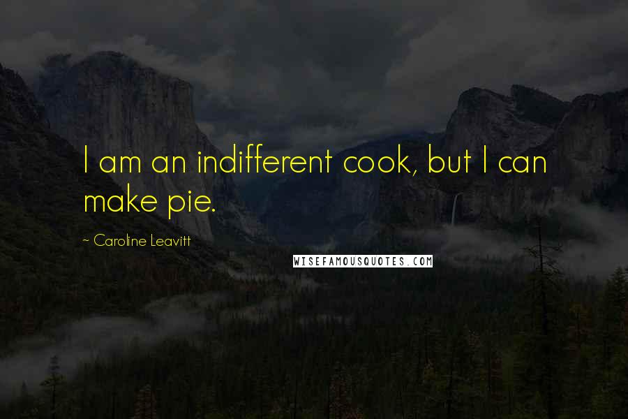Caroline Leavitt Quotes: I am an indifferent cook, but I can make pie.