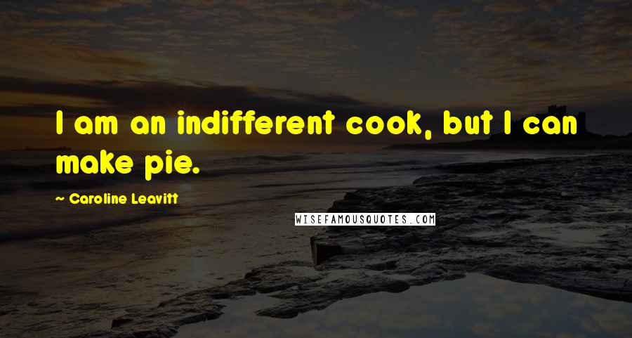 Caroline Leavitt Quotes: I am an indifferent cook, but I can make pie.