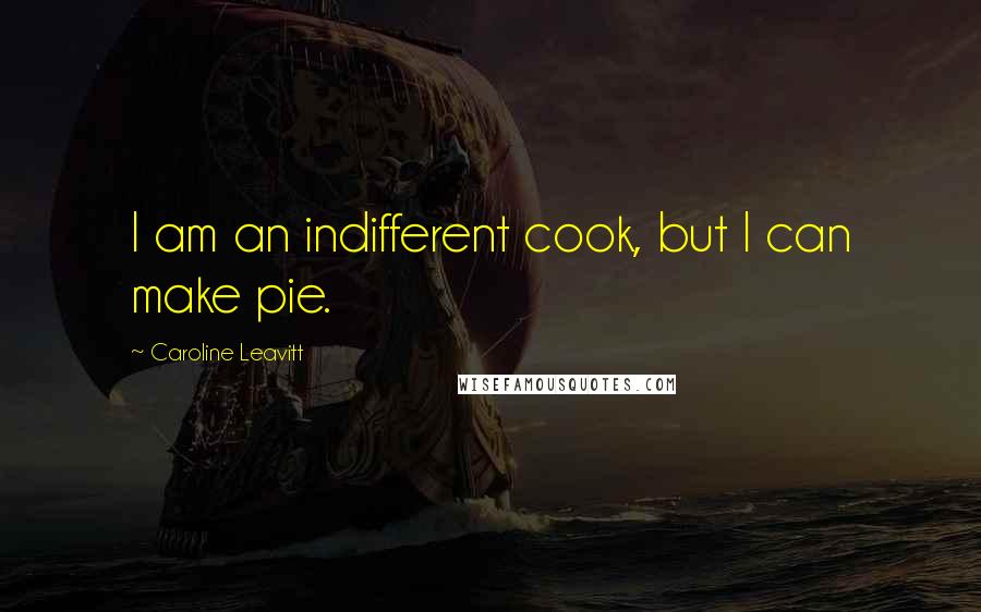 Caroline Leavitt Quotes: I am an indifferent cook, but I can make pie.