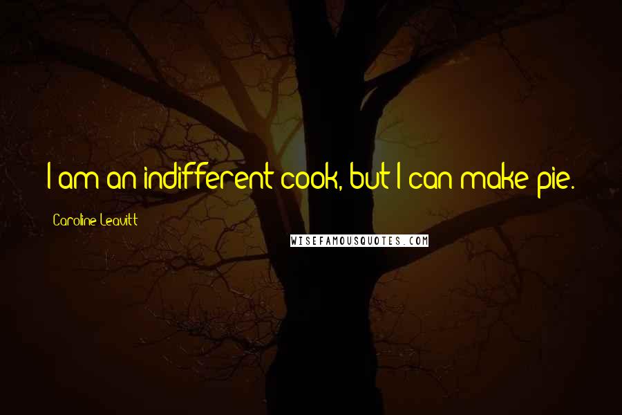 Caroline Leavitt Quotes: I am an indifferent cook, but I can make pie.
