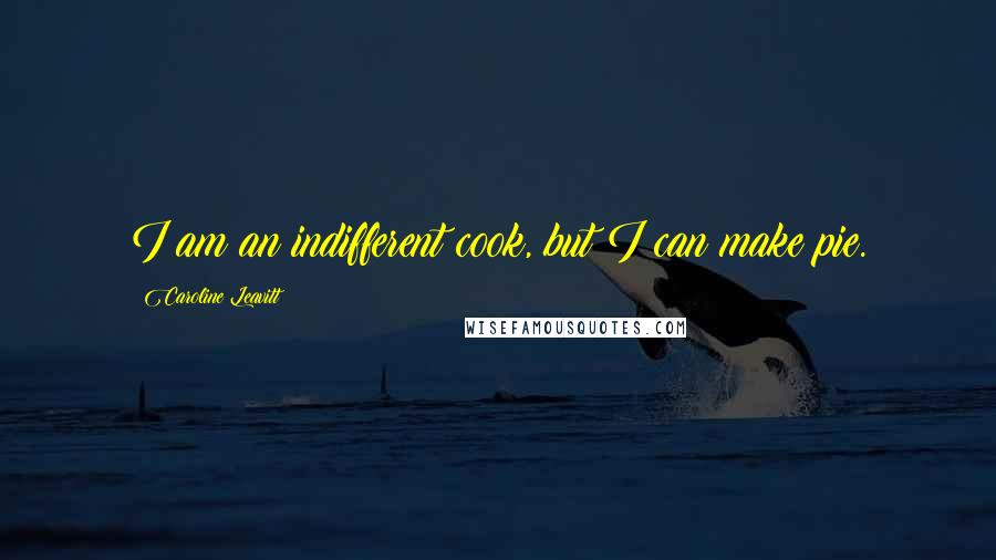 Caroline Leavitt Quotes: I am an indifferent cook, but I can make pie.