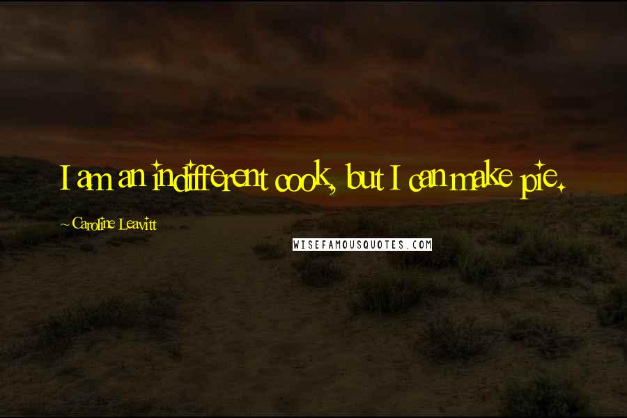 Caroline Leavitt Quotes: I am an indifferent cook, but I can make pie.