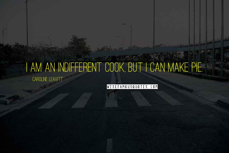 Caroline Leavitt Quotes: I am an indifferent cook, but I can make pie.