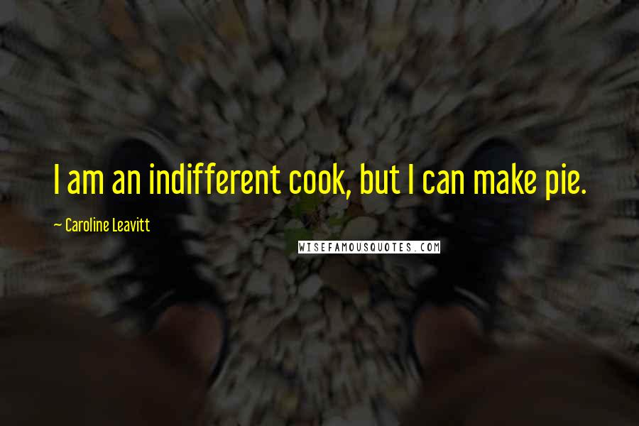 Caroline Leavitt Quotes: I am an indifferent cook, but I can make pie.