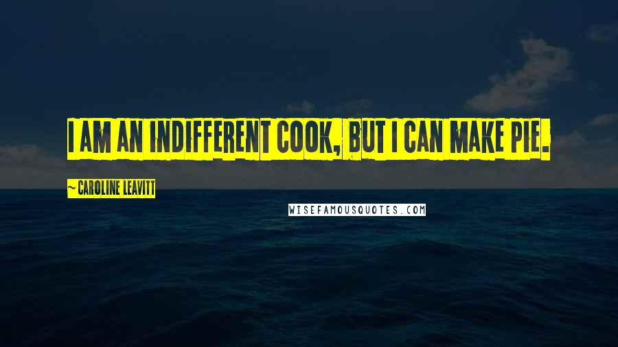Caroline Leavitt Quotes: I am an indifferent cook, but I can make pie.