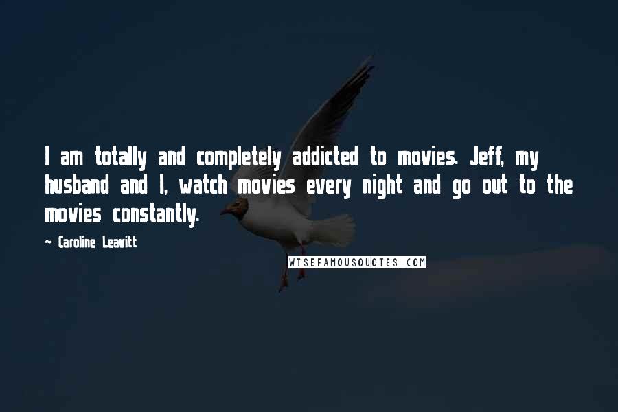 Caroline Leavitt Quotes: I am totally and completely addicted to movies. Jeff, my husband and I, watch movies every night and go out to the movies constantly.