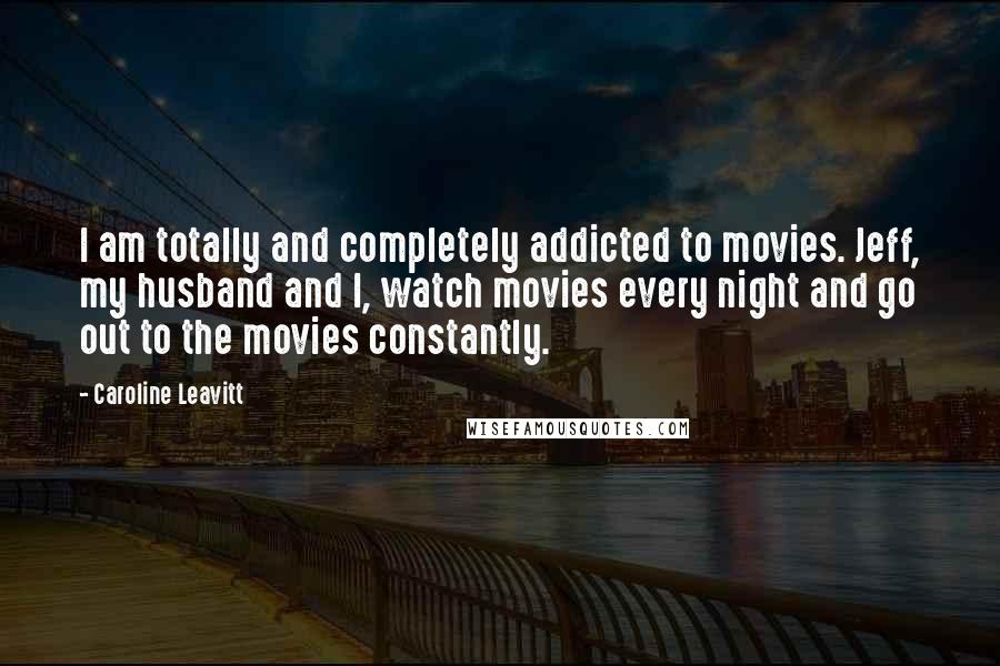 Caroline Leavitt Quotes: I am totally and completely addicted to movies. Jeff, my husband and I, watch movies every night and go out to the movies constantly.